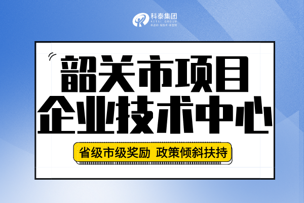 2022年韶關市企業(yè)技術中心認定申報條件、申報要求及流程！