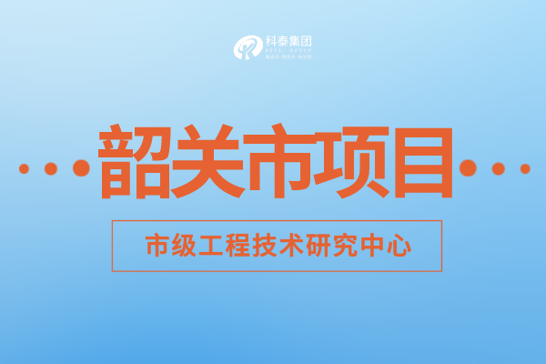 2022年韶關市工程技術研究中心認定補助額度、申報要求及申報時間！