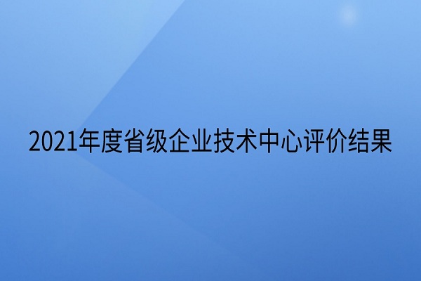 省級企業(yè)技術(shù)中心評價結(jié)果