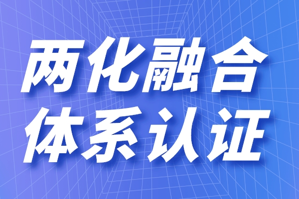 兩化融合的定義是什么，申請兩化融合貫標有什么用