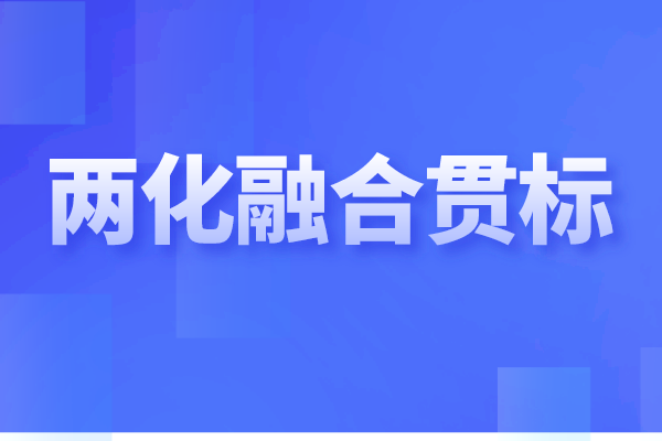 兩化融合貫標是什么，企業做兩化融合認證的重要性