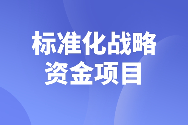 2023年度佛山市標準化戰(zhàn)略資金<a href=http://5511mu.com/shenbao.html target=_blank class=infotextkey>項目申報</a>