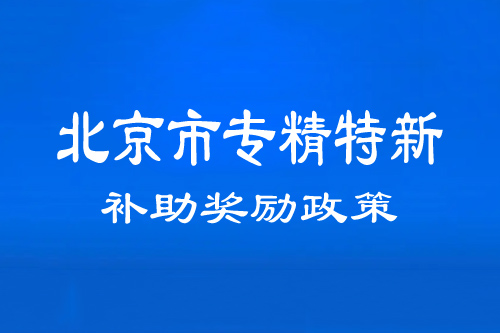 北京市專精特新中小企業(yè)補(bǔ)助、獎(jiǎng)勵(lì)政策（通州、順義、密云區(qū)）