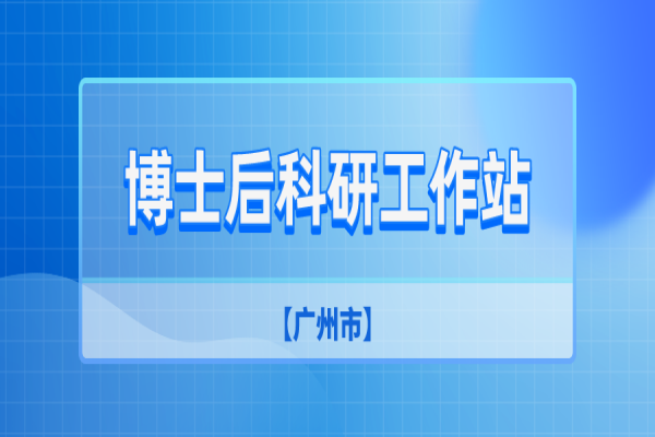 廣州市2022年第二批博士后科研工作站新設站申報工作