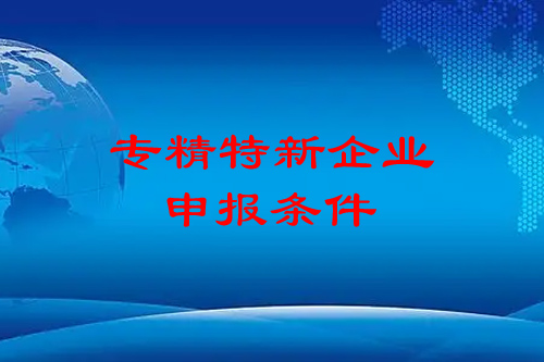 專精特新企業(yè)申報(bào)條件（市級(jí)，省級(jí)，國(guó)家級(jí)）