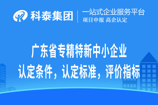 廣東省專精特新中小企業(yè)認(rèn)定條件，認(rèn)定標(biāo)準(zhǔn)，評(píng)價(jià)指標(biāo)