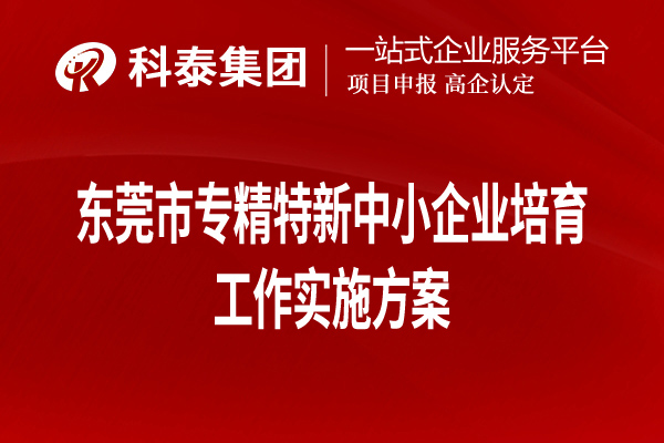 東莞市專精特新中小企業(yè)培育工作實(shí)施方案（全文，可下載）