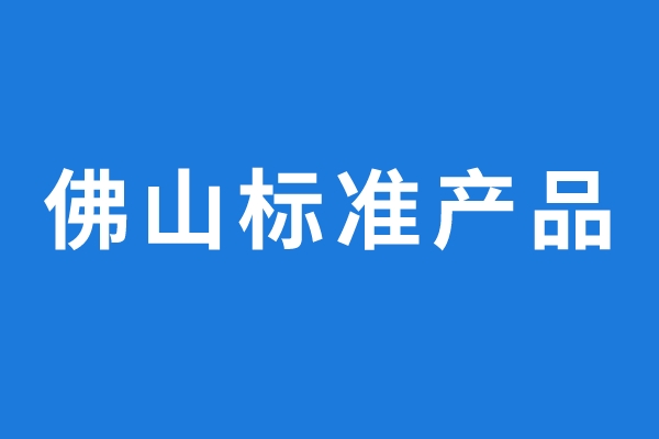 2022年通過評價的佛山標準產品名單公示