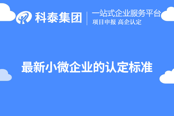 廣東小微企業(yè)認定標準（最新小微企業(yè)的認定標準）