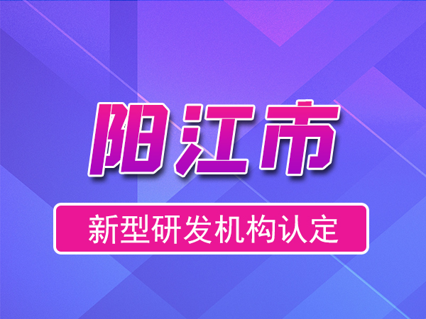 陽江市2023年度市級新型研發(fā)機構(gòu)申報（獎勵、條件、流程）