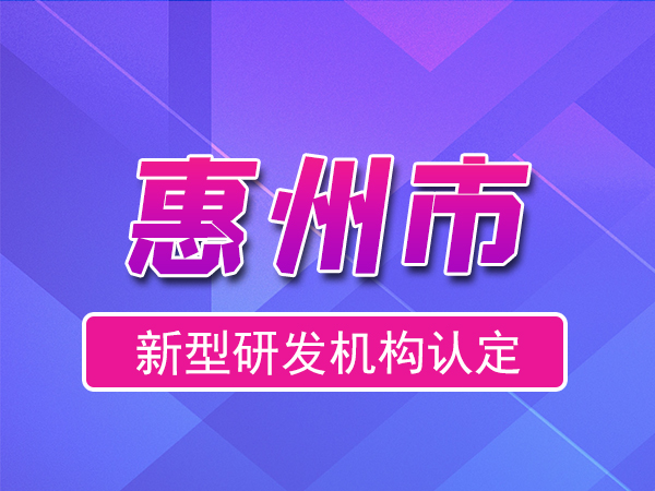 惠州市2023年度市級新型研發(fā)機構(gòu)申報（申報時間、條件、流程）