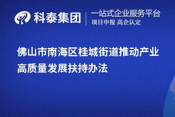 佛山市南海區桂城街道推動產業高質量發展扶持辦法