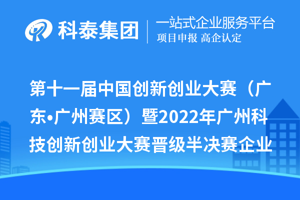 第十一屆中國創新創業大賽（廣東?廣州賽區）暨2022年廣州科技創新創業大賽晉級半決賽企業名單及復賽成績公開