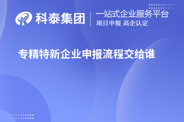 專精特新企業申報流程交給誰