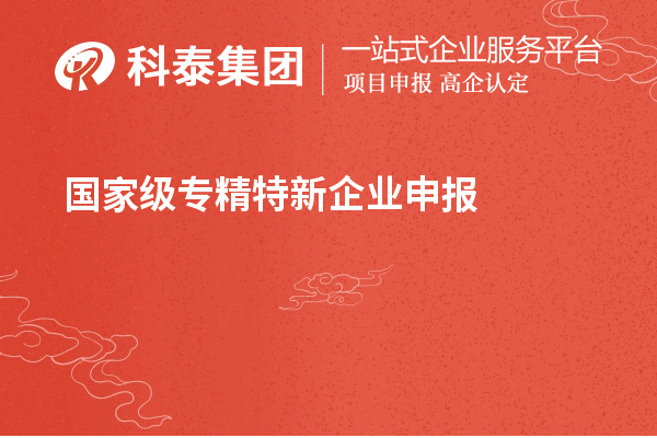 國(guó)家級(jí)專精特新企業(yè)申報(bào)條件，認(rèn)定標(biāo)準(zhǔn)