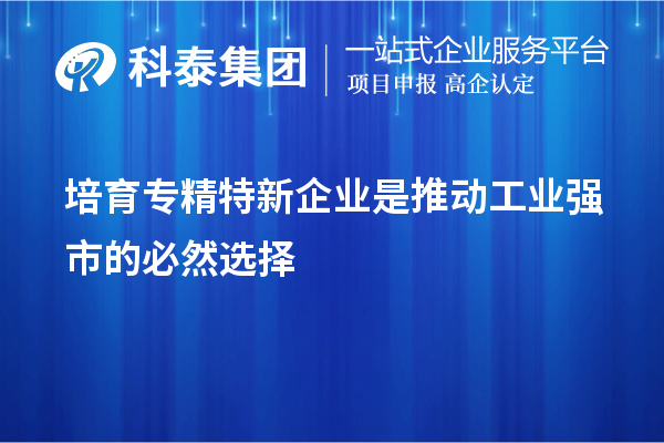 培育專精特新企業是推動工業強市的必然選擇