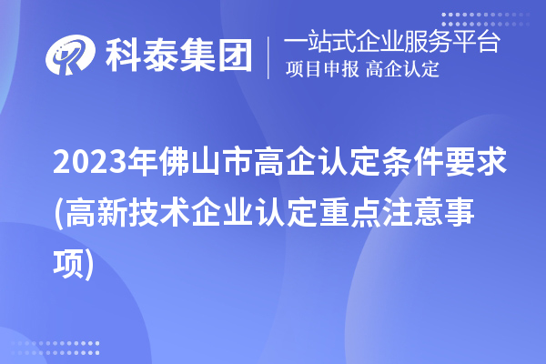 2023年佛山市高企認定條件要求(高新技術企業認定重點注意事項)