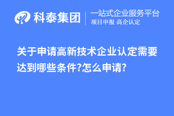 關于申請高新技術企業(yè)認定需要達到哪些條件?怎么申請?