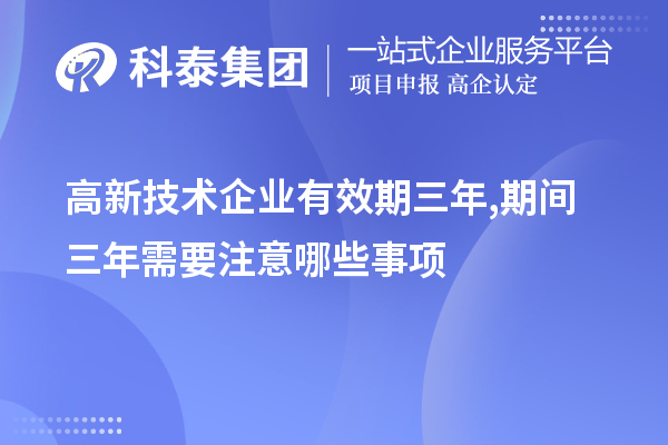 高新技術(shù)企業(yè)有效期三年,期間三年需要注意哪些事項(xiàng)