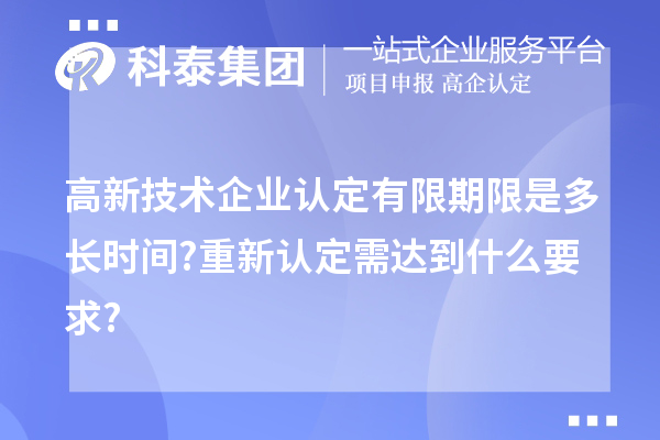 高新技術企業認定有限期限是多長時間?重新認定需達到什么要求?