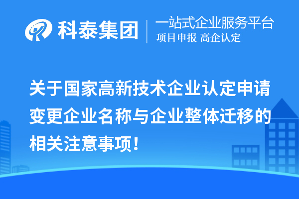 關(guān)于國家高新技術(shù)企業(yè)認(rèn)定申請變更企業(yè)名稱與企業(yè)整體遷移的相關(guān)注意事項！