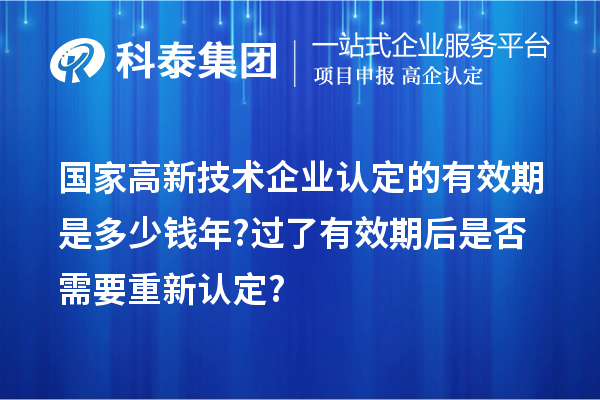 國家高新技術企業認定的有效期是多少錢年? 過了有效期后是否需要重新認定?