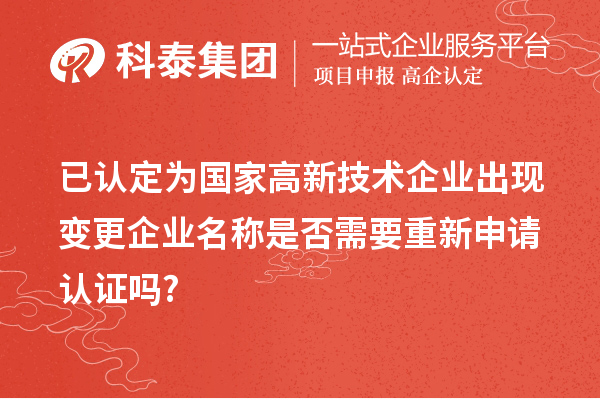 已認定為國家高新技術企業出現變更企業名稱是否需要重新申請認證嗎?