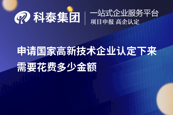 申請國家高新技術(shù)企業(yè)認(rèn)定下來需要花費多少金額