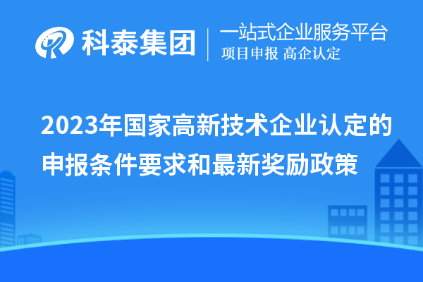 2023年國家高新技術企業認定的申報條件要求和最新獎勵政策