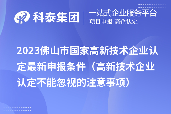 2023佛山市國家高新技術企業(yè)認定最新申報條件（高新技術企業(yè)認定不能忽視的注意事項）