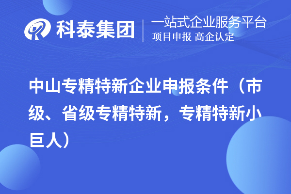 中山專精特新企業申報條件（市級、省級專精特新，專精特新小巨人）