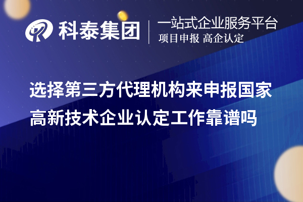 選擇第三方代理機構來申報國家高新技術企業認定工作靠譜嗎