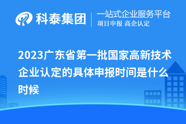 2023廣東省第一批國家高新技術企業認定的具體申報時間是什么時候