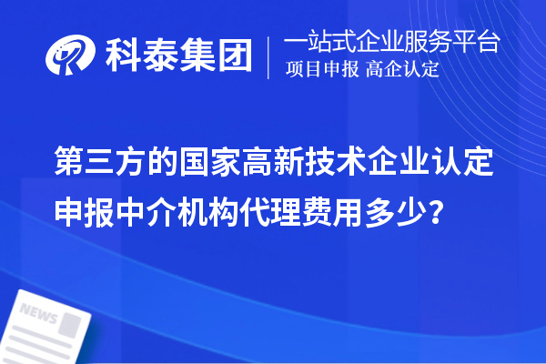 第三方的國家高新技術企業認定申報中介機構代理費用多少？