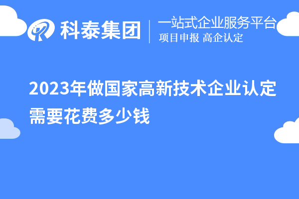 2023年做國家高新技術企業認定需要花費多少錢