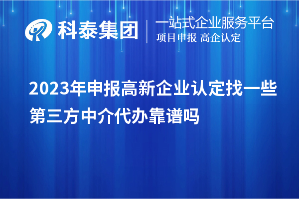 2023年申報高新企業認定找一些第三方中介代辦靠譜嗎