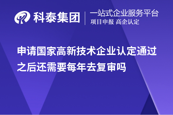 申請國家高新技術企業認定通過之后還需要每年去復審嗎