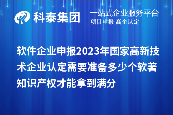 軟件企業申報2023年國家高新技術企業認定需要準備多少個軟著知識產權才能拿到滿分