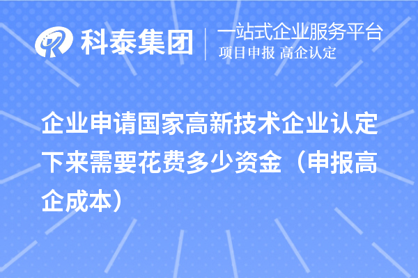 企業申請國家高新技術企業認定下來需要花費多少資金（申報高企成本）