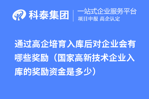 通過高企培育入庫后對企業會有哪些獎勵（國家高新技術企業入庫的獎勵資金是多少） 