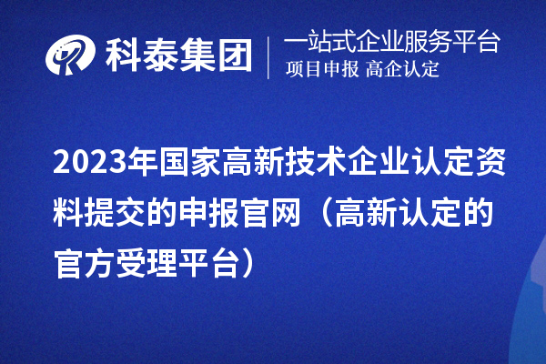 2023年國家高新技術企業認定資料提交的申報官網（高新認定的官方受理平臺）