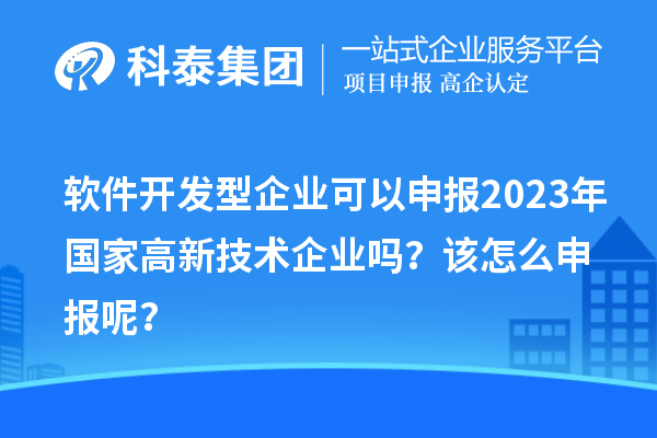 軟件開發型企業可以申報2023年國家高新技術企業嗎？該怎么申報呢？