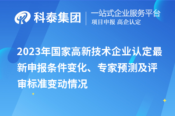 2023年國家高新技術企業認定最新申報條件變化、專家預測及評審標準變動情況