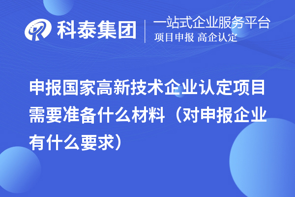 申報國家高新技術企業認定項目需要準備什么材料（對申報企業有什么要求）