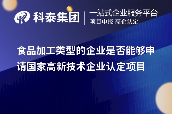 食品加工類(lèi)型的企業(yè)是否能夠申請(qǐng)國(guó)家<a href=http://5511mu.com target=_blank class=infotextkey>高新技術(shù)企業(yè)認(rèn)定</a>項(xiàng)目