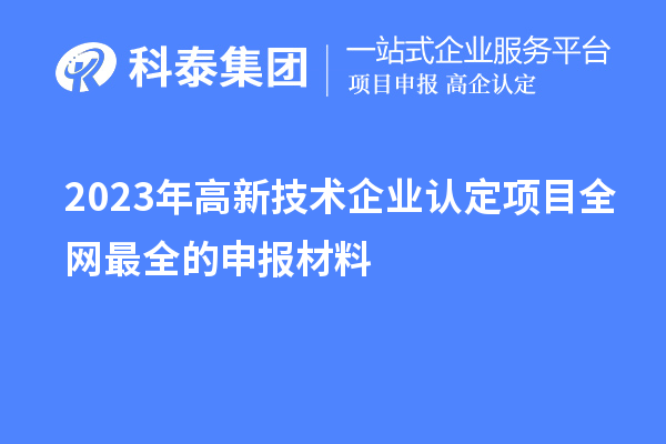 2023年高新技術(shù)企業(yè)認(rèn)定項(xiàng)目全網(wǎng)最全的申報(bào)材料