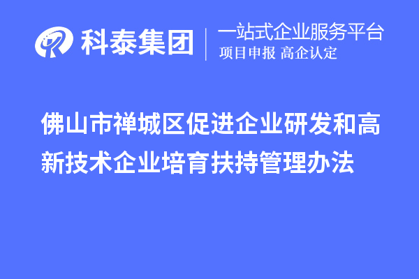 佛山市禪城區促進企業研發和高新技術企業培育扶持管理辦法