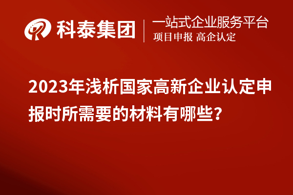 2023年淺析國家高新企業(yè)認定申報時所需要的材料有哪些？