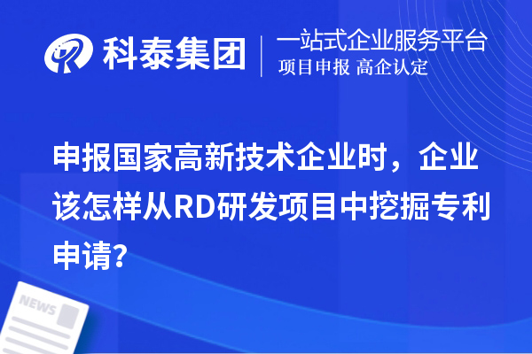 申報(bào)國(guó)家高新技術(shù)企業(yè)時(shí)，企業(yè)該怎樣從RD研發(fā)項(xiàng)目中挖掘?qū)＠暾?qǐng)？