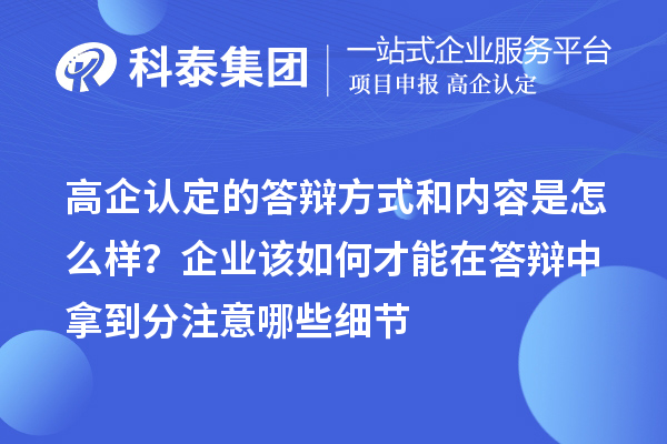 高企認定的答辯方式和內容是怎么樣？企業該如何才能在答辯中拿到分注意哪些細節